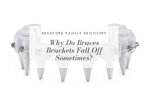 why-do-braces-brackets-fall-off-sometimes-Bradford-Family-Dentistry