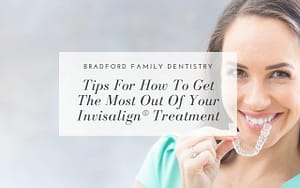 tips-for-how-to-get-the-most-out-of-your-Invisalign®-treatment-Bradford-Family-Dentistry