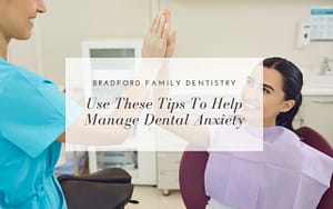 Bradford family dentistry uses these tips to help manage dental anxiety.